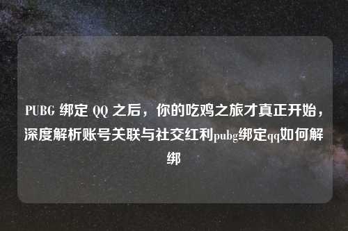 PUBG 绑定       之后，你的吃鸡之旅才真正开始，深度解析账号关联与社交红利pubg绑定qq如何解绑
