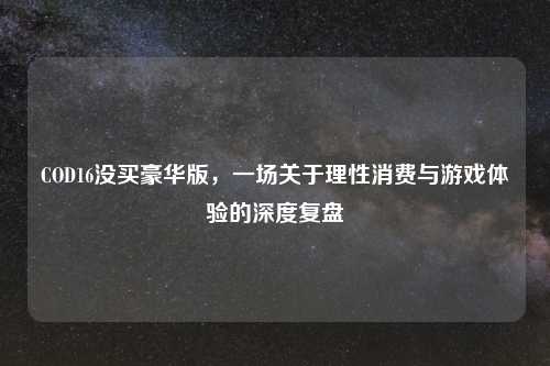 COD16没买豪华版，一场关于理性消费与游戏体验的深度复盘