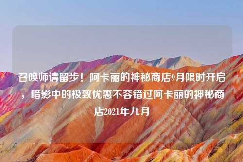 召唤师请留步！阿卡丽的神秘商店9月限时开启，暗影中的极致优惠不容错过阿卡丽的神秘商店2021年九月