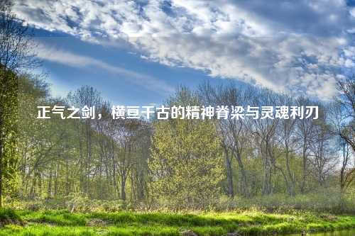 正气之剑，横亘千古的精神脊梁与灵魂利刃
