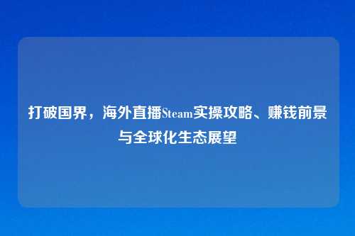 打破国界，海外直播Steam实操攻略、赚钱前景与全球化生态展望