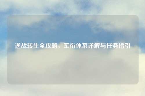 逆战转生全攻略，军衔体系详解与任务指引