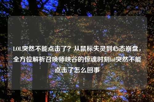 LOL突然不能点击了？从鼠标失灵到心态     ，全方位解析召唤师峡谷的惊魂时刻lol突然不能点击了怎么回事
