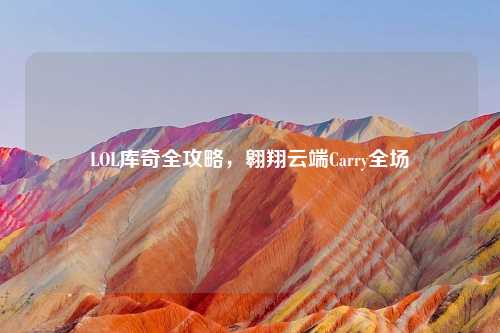 LOL库奇全攻略，翱翔云端Carry全场