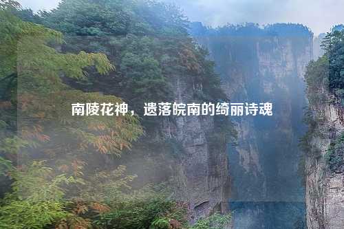 南陵花神，遗落皖南的绮丽诗魂