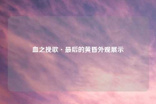 血之挽歌·最后的黄昏外观展示