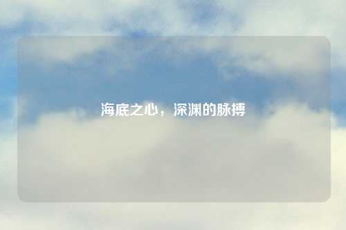 海底之心，深渊的脉搏