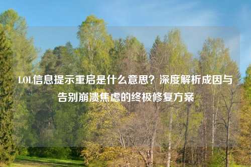 LOL信息提示重启是什么意思？深度解析成因与告别崩溃焦虑的终极修复方案