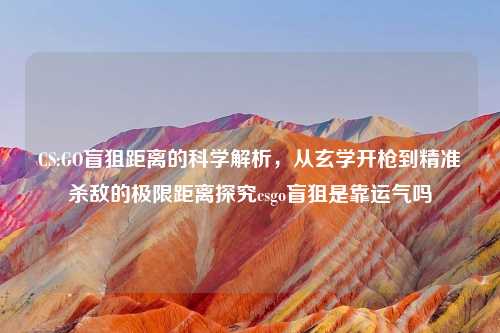 CS:GO盲狙距离的科学解析，从玄学开枪到精准杀敌的极限距离探究csgo盲狙是靠运气吗