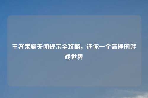 王者荣耀关闭提示全攻略，还你一个清净的游戏世界