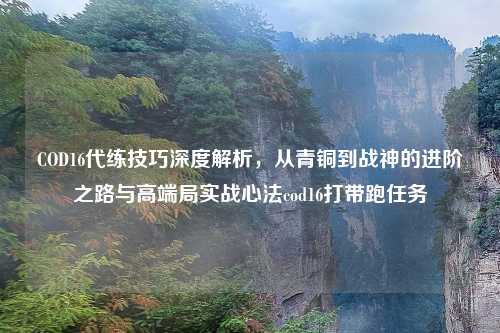 COD16代练技巧深度解析，从青铜到战神的进阶之路与高端局实战心法cod16打带跑任务