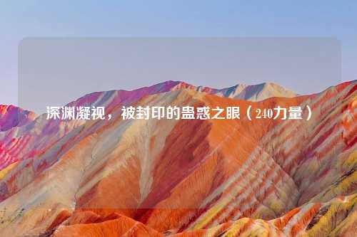 深渊凝视，被封印的蛊惑之眼（240力量）