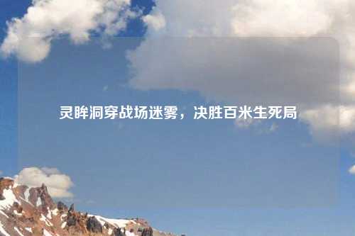灵眸洞穿战场迷雾，决胜百米生死局