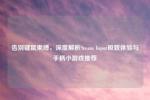 告别键鼠束缚，深度解析Steam Input极致体验与手柄小游戏推荐