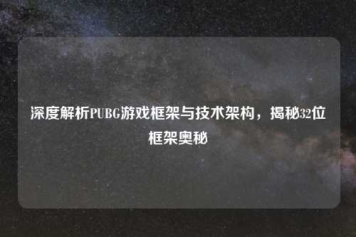 深度解析PUBG游戏框架与技术架构，揭秘32位框架奥秘