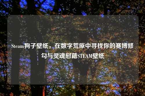 Steam狗子壁纸，在数字荒原中寻找你的赛博修勾与灵魂慰藉STEAM壁纸