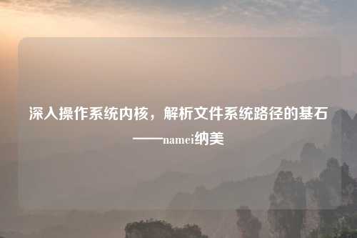 深入操作系统内核，解析文件系统路径的基石——namei纳美