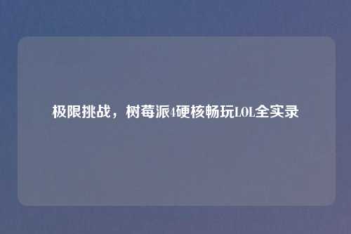 极限挑战，树莓派4硬核畅玩LOL全实录
