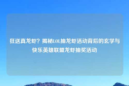 狂送真龙虾？揭秘LOL抽龙虾活动背后的玄学与快乐英雄联盟龙虾抽奖活动