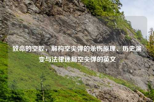致命的空腔，解构空尖弹的杀伤原理、历史演变与法律迷局空尖弹的英文