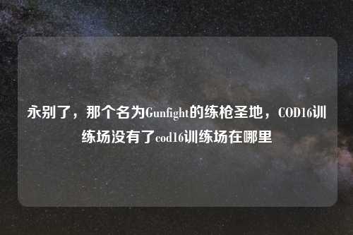 永别了，那个名为Gunfight的练枪圣地，COD16训练场没有了cod16训练场在哪里