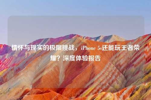 情怀与现实的极限挑战，iPhone 5s还能玩王者荣耀？深度体验报告