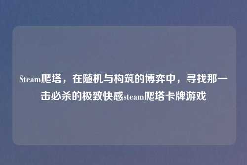 Steam爬塔，在随机与构筑的博弈中，寻找那一击必杀的极致     steam爬塔卡牌游戏
