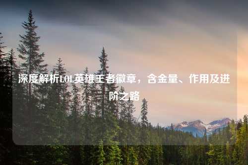 深度解析LOL英雄王者徽章，含金量、作用及进阶之路