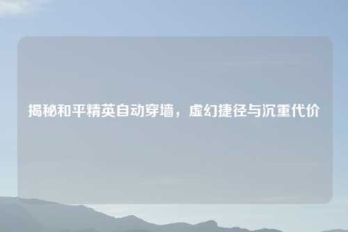揭秘和平精英自动穿墙，虚幻捷径与沉重代价