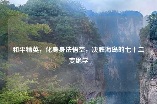 和平精英，化身身法悟空，决胜海岛的七十二变绝学