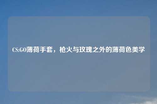 CS:GO薄荷手套，枪火与玫瑰之外的薄荷色美学