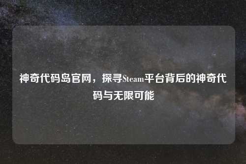 神奇代码岛官网，探寻Steam平台背后的神奇代码与无限可能