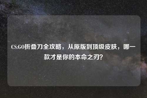 CS:GO折叠刀全攻略，从原版到顶级皮肤，哪一款才是你的本命之刃？