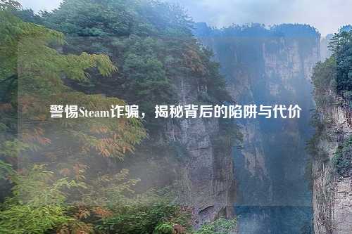 警惕Steam诈骗，揭秘背后的陷阱与代价