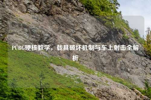 PUBG硬核教学，载具破坏机制与车上射击全解析