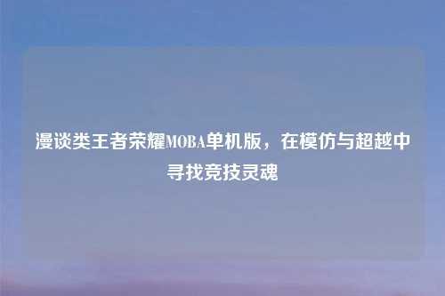 漫谈类王者荣耀MOBA单机版，在模仿与超越中寻找竞技灵魂