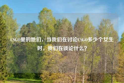 CSGO里的她们，当我们在讨论CSGO多少个女生时，我们在谈论什么？