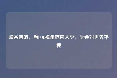 峡谷回响，当LOL视角范围太少，学会对世界平视