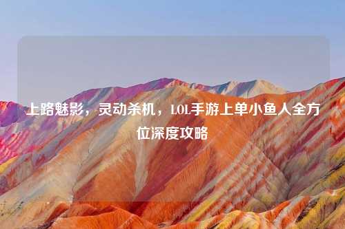 上路魅影，灵动杀机，LOL手游上单小鱼人全方位深度攻略