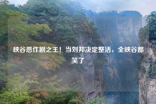 峡谷恶作剧之王！当刘邦决定整活，全峡谷都笑了