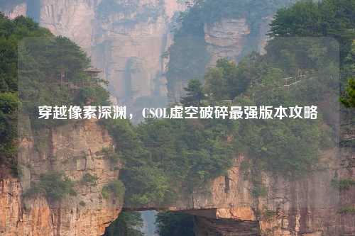 穿越像素深渊，CSOL虚空破碎最强版本攻略