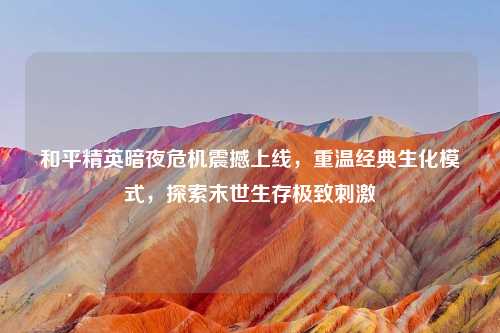 和平精英暗夜危机震撼上线，重温经典生化模式，探索末世生存极致     