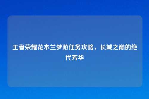 王者荣耀花木兰梦游任务攻略，长城之巅的绝代芳华