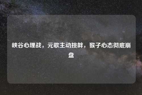 峡谷心理战，元歌主动挑衅，猴子心态彻底     
