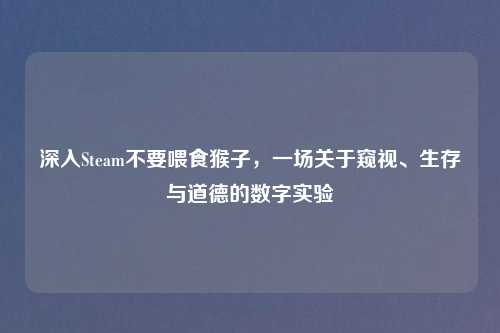 深入Steam不要喂食猴子，一场关于窥视、生存与道德的数字实验