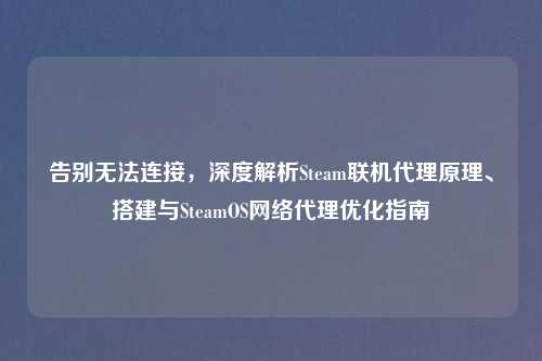 告别无法连接，深度解析Steam联机     原理、搭建与SteamOS          优化指南