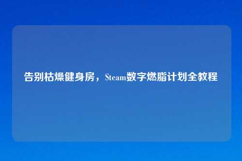 告别枯燥健身房，Steam数字燃脂计划全教程