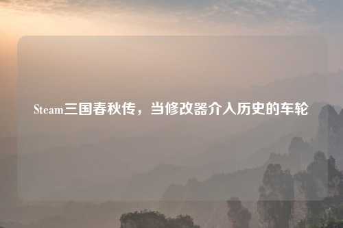 Steam三国春秋传，当修改器介入历史的车轮