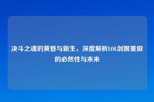 决斗之魂的黄昏与新生，深度解析LOL剑姬重做的必然性与未来
