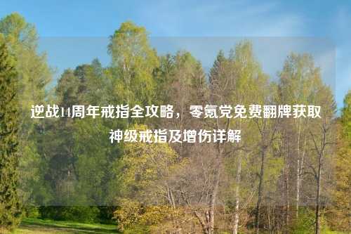 逆战14周年戒指全攻略，零氪党免费翻牌获取神级戒指及增伤详解